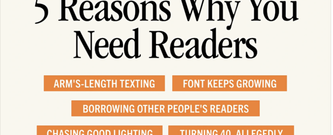 5 reasons why you need readers - arms length texting, large font, borrowing others’ readers, chasing good lighting, turning 40